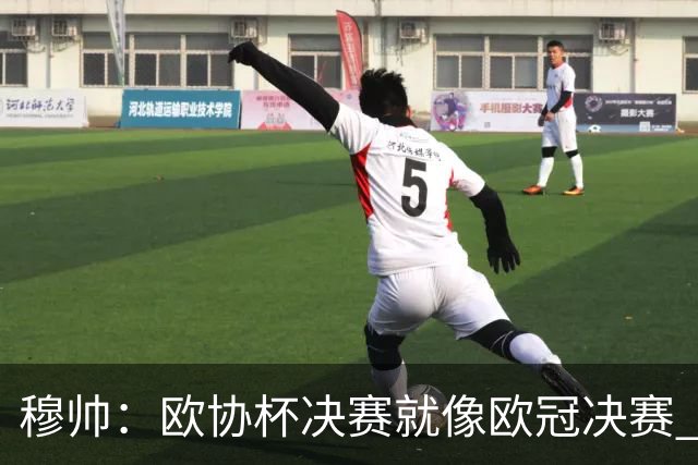 穆帅：欧协杯决赛就像欧冠决赛 我不是为自己
